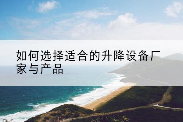 涟水电动升降平台厂家-如何选择适合的升降设备厂家与产品