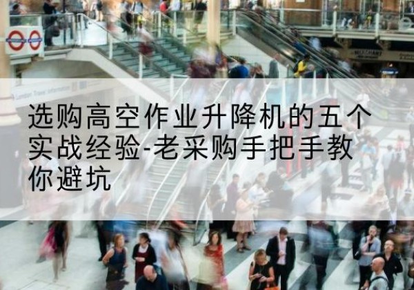 涟水高空作业升降机厂家-选购高空作业升降机的五个实战经验-老采购手把手教你避坑