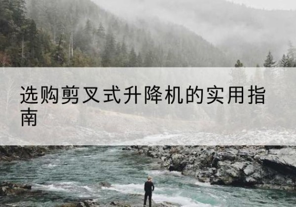 涟水剪叉式升降机怎么选-选购剪叉式升降机的实用指南