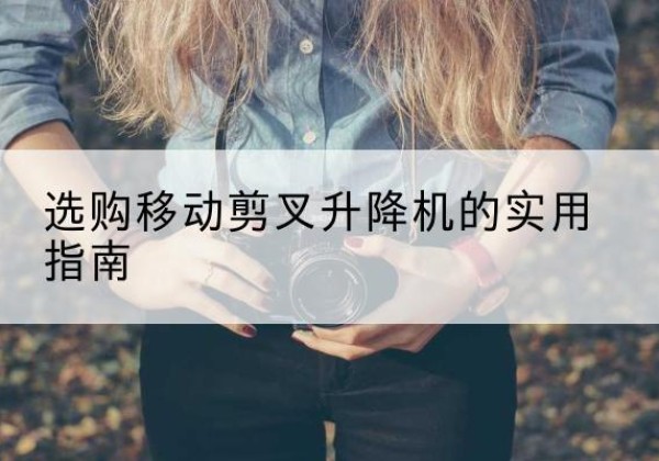 涟水移动剪叉升降机怎么选-选购移动剪叉升降机的实用指南
